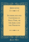 Image for Sutherland and Caithness in Saga-Time, or the Jarls and the Freskyns (Classic Reprint)