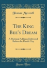 Image for The King Bee&#39;s Dream: A Metrical Address Delivered Before the Druid City (Classic Reprint)