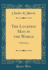 Image for The Luckiest Man in the World: A Romance (Classic Reprint)