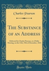 Image for The Substance of an Address: Delivered by Charles Pearson, at a Public Meeting, on the 11th, 19th of December, 1843 (Classic Reprint)