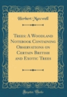 Image for Trees: A Woodland Notebook Containing Observations on Certain British and Exotic Trees (Classic Reprint)