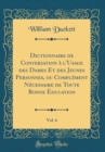 Image for Dictionnaire de Conversation a l&#39;Usage des Dames Et des Jeunes Personnes, ou Complement Necessaire de Toute Bonne Education, Vol. 6 (Classic Reprint)