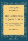 Image for The Communism of John Ruskin: This Last; Two Lectures From the Crown of Wild Olive (Classic Reprint)
