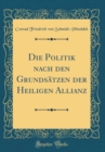 Image for Die Politik nach den Grundsatzen der Heiligen Allianz (Classic Reprint)