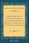 Image for A Brief Hand-List of the Selected Parcels in the Shakespearian and Dramatic Collections of J. O. Halliwell-Phillipps (Classic Reprint)