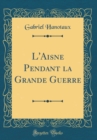 Image for L&#39;Aisne Pendant la Grande Guerre (Classic Reprint)