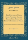 Image for The History of Nadir Shah, Formerly Called Thamas Kuli Khan, the Present Emperor of Persia: To Which Is Prefixd a Short History of the Moghol Emperors (Classic Reprint)