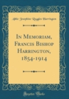Image for In Memoriam, Francis Bishop Harrington, 1854-1914 (Classic Reprint)