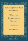 Image for William Robertson Nicoll: Life and Letters (Classic Reprint)