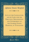 Image for Acts of the Legislature, and by-Laws, for the Erection, Organization and Government of the Alabama Insane Hospital, at Tuscaloosa (Classic Reprint)