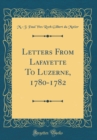 Image for Letters From Lafayette To Luzerne, 1780-1782 (Classic Reprint)
