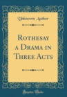 Image for Rothesay a Drama in Three Acts (Classic Reprint)