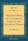 Image for The First Book of T. Lucretius Carus of the Nature of Things (Classic Reprint)
