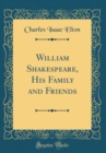 Image for William Shakespeare, His Family and Friends (Classic Reprint)