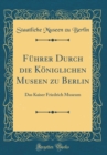 Image for Fuhrer Durch die Koniglichen Museen zu Berlin: Das Kaiser Friedrich Museum (Classic Reprint)