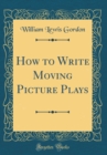 Image for How to Write Moving Picture Plays (Classic Reprint)