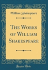 Image for The Works of William Shakespeare (Classic Reprint)