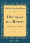 Image for Highways and Byways: Or Saunterings in New England (Classic Reprint)