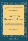 Image for Points on Buying a Horse: Showing the Means by Which Unsoundness and Faults May Be Discovered; Also the Tricks and Methods Frequently Used to Effect Sales (Classic Reprint)