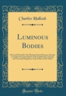 Image for Luminous Bodies: Here and Hereafter (the Shining Ones); Being an Attempt to Explain the Interrelation of the Intellectual, Celestial, and Terrestial Kingdoms; And of Man to His Maker (Classic Reprint)