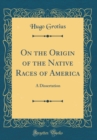 Image for On the Origin of the Native Races of America: A Dissertation (Classic Reprint)