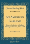 Image for An American Garland: Being a Collection of Ballads Relating to America, 1563-1759 (Classic Reprint)