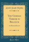 Image for The German Terror in Belgium: An Historical Record (Classic Reprint)
