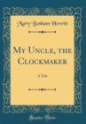Image for My Uncle, the Clockmaker: A Tale (Classic Reprint)