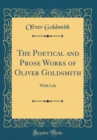 Image for The Poetical and Prose Works of Oliver Goldsmith: With Life (Classic Reprint)