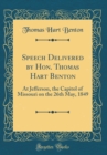 Image for Speech Delivered by Hon. Thomas Hart Benton: At Jefferson, the Capitol of Missouri on the 26th May, 1849 (Classic Reprint)