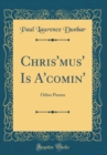 Image for Chris&#39;mus&#39; Is A&#39;comin&#39;: Other Poems (Classic Reprint)