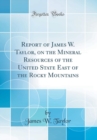 Image for Report of James W. Taylor, on the Mineral Resources of the United State East of the Rocky Mountains (Classic Reprint)