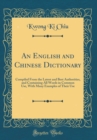 Image for An English and Chinese Dictionary: Compiled From the Latest and Best Authorities, and Containing All Words in Common Use, With Many Examples of Their Use (Classic Reprint)