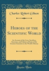 Image for Heroes of the Scientific World: An Account of the Lives, Sacrifices, Successes, and Failures of Some of the Greatest Scientists in the World&#39;s History (Classic Reprint)