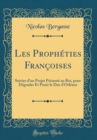 Image for Les Propheties Francoises: Suivies d&#39;un Projet Presente au Roi, pour Degrader Et Punir le Duc d&#39;Orleans (Classic Reprint)