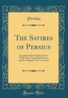 Image for The Satires of Persius: Translated Into English Verse; With Some Occasional Notes, and the Original Text Corrected (Classic Reprint)