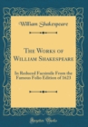 Image for The Works of William Shakespeare: In Reduced Facsimile From the Famous Folio Edition of 1623 (Classic Reprint)