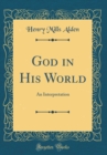 Image for God in His World: An Interpretation (Classic Reprint)