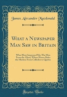 Image for What a Newspaper Man Saw in Britain: What Most Impressed Me; The Men From the Glens; Where Honor Rules the Market; From Culloden to Quebec (Classic Reprint)