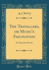 Image for The Travellers, or Music&#39;s Fascination: An Operatic Drama (Classic Reprint)