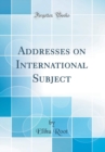 Image for Addresses on International Subject (Classic Reprint)