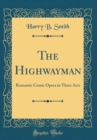 Image for The Highwayman: Romantic Comic Opera in Three Acts (Classic Reprint)
