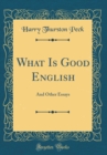 Image for What Is Good English: And Other Essays (Classic Reprint)