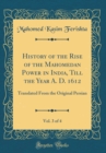 Image for History of the Rise of the Mahomedan Power in India, Till the Year A. D. 1612, Vol. 3 of 4: Translated From the Original Persian (Classic Reprint)