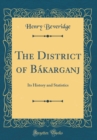 Image for The District of Bakarganj: Its History and Statistics (Classic Reprint)