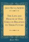 Image for The Life and Health of Our Girls in Relation to Their Future (Classic Reprint)
