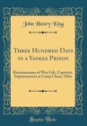 Image for Three Hundred Days in a Yankee Prison: Reminiscenses of War Life, Captivity, Imprisonment at Camp Chase, Ohio (Classic Reprint)