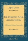 Image for De Personis Apud Aristophanem: Ad Doctoris Gradum Promovendus (Classic Reprint)
