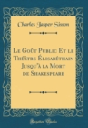 Image for Le Gout Public Et le Theatre Elisabethain Jusqu&#39;a la Mort de Shakespeare (Classic Reprint)