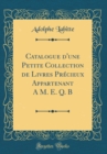 Image for Catalogue d&#39;une Petite Collection de Livres Precieux Appartenant A M. E. Q. B (Classic Reprint)